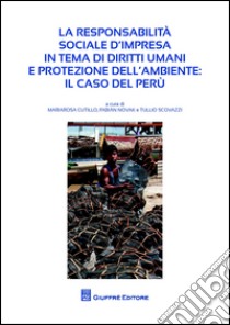 La responsabilità sociale d'impresa in tema di diritti umani e protezione dell'ambiente. Il caso del Perù libro di Novak Talavera F. (cur.); Scovazzi T. (cur.); Cutillo M. (cur.)