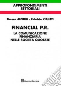 Financial P.R. La comunicazione finanziaria nelle società quotate libro di Alfiero Simona; Vignati Fabrizio