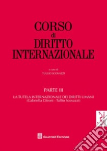 Corso di diritto internazionale. Vol. 3: La tutela internazionale dei diritti umani libro di Scovazzi T. (cur.)