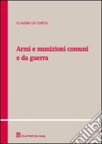 Armi e munizioni comuni e da guerra libro di Lo Curto Claudio