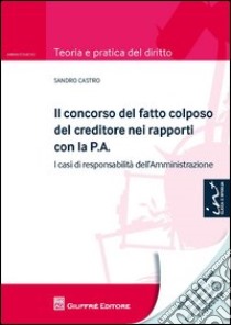 Il concorso del fatto colposo del creditore nei rapporti con la P.A. I casi di responsabilità dell'amministrazione libro di Castro Sandro