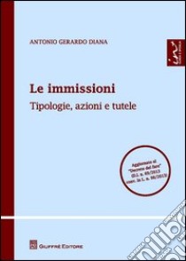 Le immissioni. Tipologie, azioni e tutele libro di Diana Antonio Gerardo