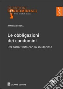 Le obbligazioni dei condomini. Per farla finita con la solidarietà libro di Corona Rafaele