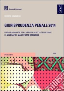 Giurisprudenza penale 2014. Guida ragionata per la prova scritta dell'esame di avvocato e magistrato ordinario libro di Giovagnoli Roberto