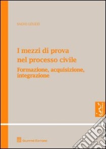 I mezzi di prova nel processo civile. Formazione, acquisizione, integrazione libro di Leuzzi Salvo