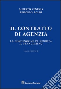 Il contratto di agenzia. La concessione di vendita. Il franchising libro di Baldi Roberto; Venezia Alberto