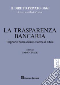 La trasparenza bancaria. Rapporto banca-cliente e forme di tutela libro di Civale F. (cur.)