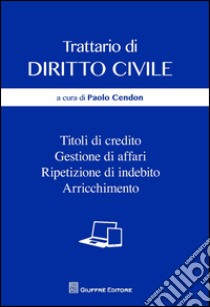 Trattario di diritto civile. Titoli di credito, gestione di affari, ripetizione di indebito, arricchimento libro di Cendon P. (cur.)