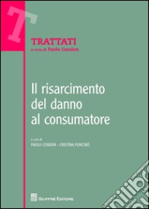 Il risarcimento del danno al consumatore libro di Cendon P. (cur.); Poncibò C. (cur.)