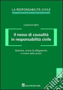 Il nesso di causalità in responsabilità civile. Nozione, onere di allegazione e onere della prova libro di Berti Ludovico