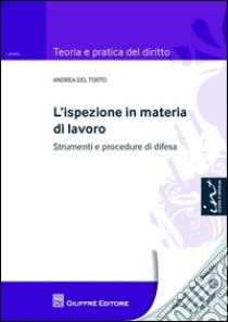 L'ispezione in materia di lavoro. Strumenti e procedure di difesa libro di Del Torto Andrea