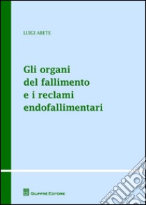 Gli organi del fallimento e i reclami endofallimentari libro di Abete Luigi