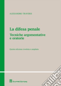 La difesa penale. Tecniche argomentative e oratorie libro di Traversi Alessandro