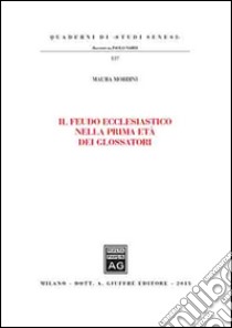 Il feudo ecclesiastico nella prima età dei glossatori libro di Mordini Maura