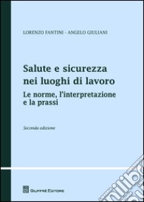 Salute e sicurezza nei luoghi di lavoro. Le norme, l'interpretazione e la prassi libro di Fantini Lorenzo; Giuliani Angelo