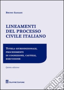 Lineamenti del processo civile italiano. Tutela giurisdizionale, procedimenti di cognizione, cautele, esecuzione libro di Sassani Bruno Nicola