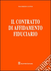 Il contratto di affidamento fiduciario libro di Lupoi Maurizio