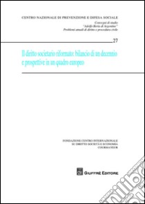 Il diritto societario riformato. Bilancio di un decennio e prospettive in una quadro europeo. Convegni di studio «Adolfo Beria di Argentine» problemi attuali... libro