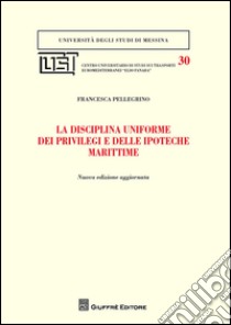 La disciplina uniforme dei privilegi e delle ipoteche marittime libro di Pellegrino Francesca