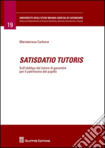 Satisdatio tutoris. Sull'obbligo del tutore di garantire per il patrimonio del pupillo libro di Carbone Maria Teresa