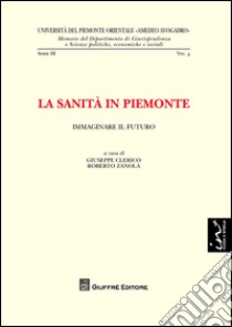 La sanità in Piemonte. Immaginare il futuro libro di Clerico G. (cur.); Zanola R. (cur.)