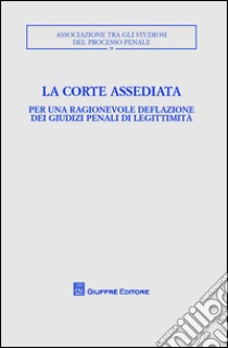 La corte assediata. Per una ragionevole deflazione dei giudizi penali di legittimità. Atti del convegno libro