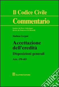 Accettazione dell'eredità. Disposizioni generali artt. 470-483 libro di Gorgoni Marilena