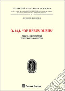 D. 34,5. De rebus dubiis. Profili sistematici e rassegna casistica libro di Signorini Roberto