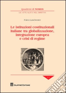 Le istituzioni costituzionali italiane tra globalizzazione, integrazione europea e crisi di regime libro di Lanchester Fulco