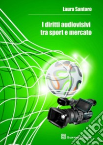 I diritti audiovisivi tra sport e mercato libro di Santoro Laura