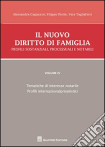 Il nuovo diritto di famiglia. Profili sostanziali, processuali e notarili. Vol. 4: Tematiche di interesse notarile, Profili internazionalprivatistici libro di Preite Filippo; Cagnazzo Alessandra; Tagliaferri Vera