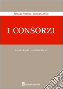 I consorzi. Aspetti legali contabili e fiscali libro di Rossi Giovanna; Propersi Adriano