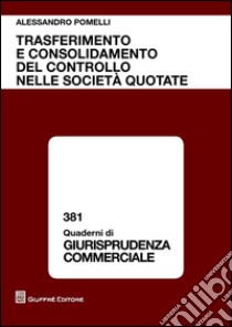 Trasferimento e consolidamento del controllo nelle società quotate libro di Pomelli Alessandro