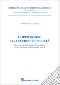 L'opposizione alla fusione di società. Interesse sociale, ragioni dei creditori, sana e prudente gestione della banca libro di Mucciarone Gianluca