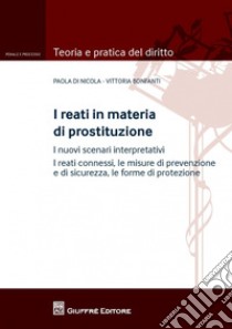 I reati in materia di prostituzione. I nuovi scenari interpretativi. I reati connessi, le misure di prevenzione e di sicurezza, le forme di protezione libro di Bonfanti Vittoria; Di Nicola Paola