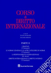 Corso di diritto internazionale. Vol. 2: I trattati. Le norme generali e le altre categorie di norme. La responsabilità internazionale. Diritto internazionale e diritto interno libro di Scovazzi T. (cur.)