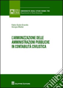 L'armonizzazione delle amministrazioni pubbliche in contabilità civilistica libro di Grandis Fabio G.; Mattei Giorgia