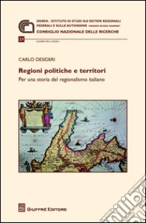 Regioni politiche e territori. Per una storia del regionalismo italiano libro di Desideri Carlo