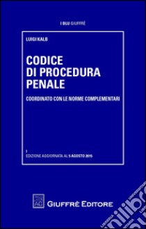 Codice di procedura penale coordinato con le norme complementari libro di Kalb Luigi