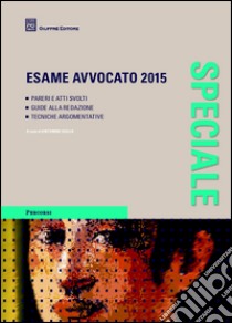 Esame avvocato 2015. Pareri e atti svolti. Guide alla redazione. Tecniche argomentative libro di Giglia A. (cur.)