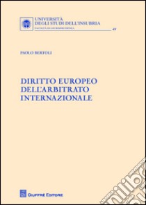 Diritto europeo dell'arbitrato internazionale libro di Bertoli Paolo