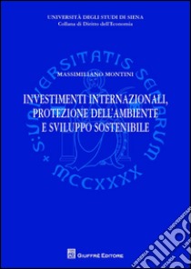 Investimenti internazionali, protezione dell'ambiente e sviluppo sostenibile libro di Montini Massimiliano