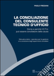 La conciliazione del consulente tecnico d'ufficio. Come e perché il C.T.U. può essere conciliatore della causa libro di Frediani Paolo