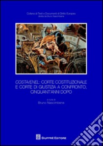 Costa/Enel. Corte Costituzionale e Corte di Giustizia a confronto, cinquant'anni dopo. Atti del Convegno (Milano, 30 ottobre 2014) libro di Nascimbene B. (cur.)