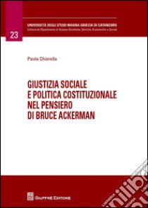 Giustizia sociale e politica costituzionale nel pensiero di Bruce Ackerman libro di Chiarella Paola