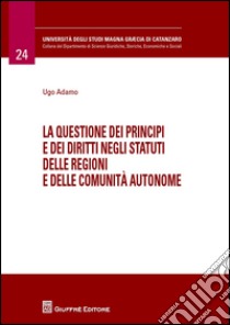 La questione dei principi e dei diritti negli statuti delle regioni e delle comunità autonome libro di Adamo Ugo