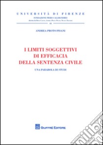 I limiti soggettivi di efficacia della sentenza civile. Una parabola di studi libro di Proto Pisani Andrea