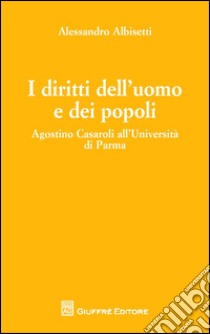 I diritti dell'uomo e dei popoli. Agostino Casaroli all'Università di Parma libro di Albisetti Alessandro