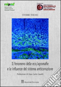 Il fenomeno delle eco/agromafie e le influenze del sistema anticorruzione libro di Toschei S. (cur.)