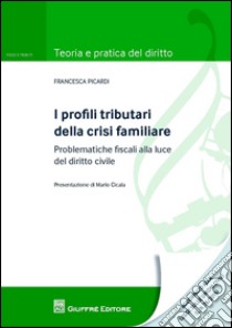 I profili tributari della crisi familiare. Problematiche fiscali alla luce del diritto civile libro di Picardi Francesca